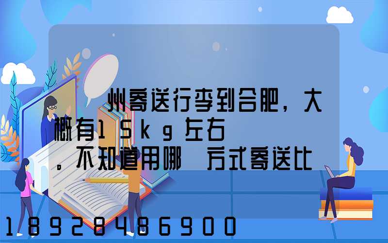 從蘇州寄送行李到合肥,大概有15kg左右。不知道用哪種方式寄送比較便宜...